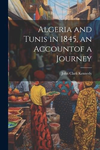 Algeria and Tunis in 1845, an Accountof a Journey