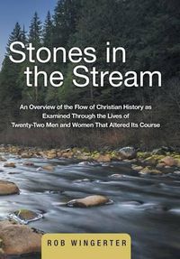 Cover image for Stones in the Stream: An Overview of the Flow of Christian History as Examined Through the Lives of Twenty-Two Men and Women That Altered Its Course