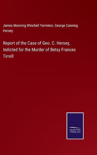 Cover image for Report of the Case of Geo. C. Hersey, Indicted for the Murder of Betsy Frances Tirrell