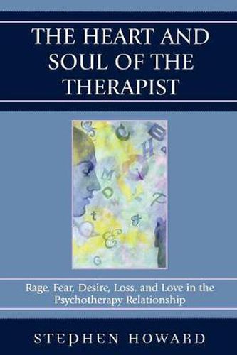 Cover image for The Heart and Soul of the Therapist: Rage, Fear, Desire, Loss, and Love in the Psychotherapy Relationship