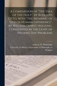 Cover image for A Comparison of The Idea of the Holy, by Rudolph Otto, With The Meaning of God in Human Experience, by William Ernest Hocking, Considered in the Light of Present Day Problems