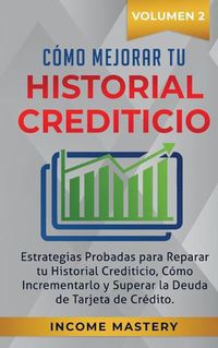 Cover image for Como Mejorar Tu Historial Crediticio: Estrategias Probadas Para Reparar Tu Historial Crediticio, Como Incrementarlo y Superar La Deuda de Tarjeta de Credito Volumen 2