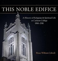 Cover image for This Noble Edifice: A History of Religious and Spiritual Life at Carleton College, 1866-2016