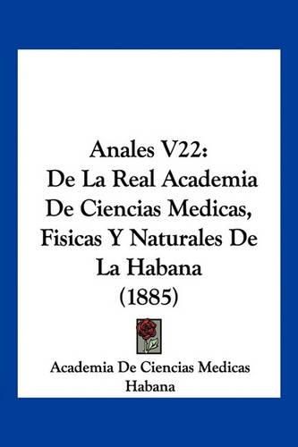 Cover image for Anales V22: de La Real Academia de Ciencias Medicas, Fisicas y Naturales de La Habana (1885)