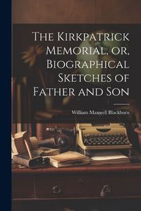 Cover image for The Kirkpatrick Memorial, or, Biographical Sketches of Father and Son