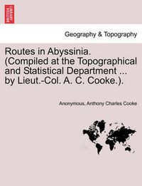 Cover image for Routes in Abyssinia. (Compiled at the Topographical and Statistical Department ... by Lieut.-Col. A. C. Cooke.).