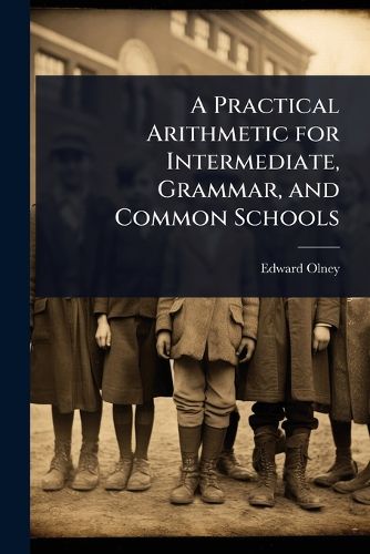 Cover image for A Practical Arithmetic for Intermediate, Grammar, and Common Schools
