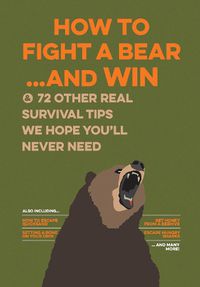 Cover image for How to Fight a Bear...and Win: And 72 Other Real Survival Tips We Hope You'll Never Need