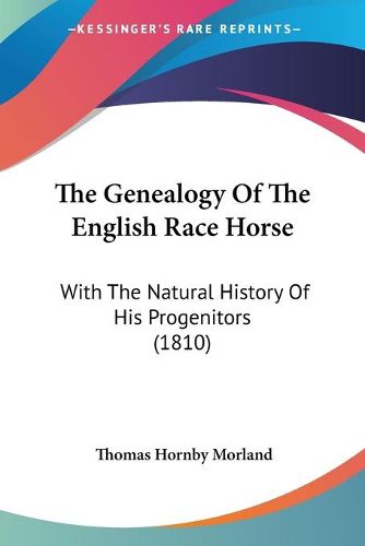 Cover image for The Genealogy of the English Race Horse: With the Natural History of His Progenitors (1810)