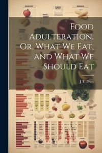 Cover image for Food Adulteration, Or, What We Eat, and What We Should Eat