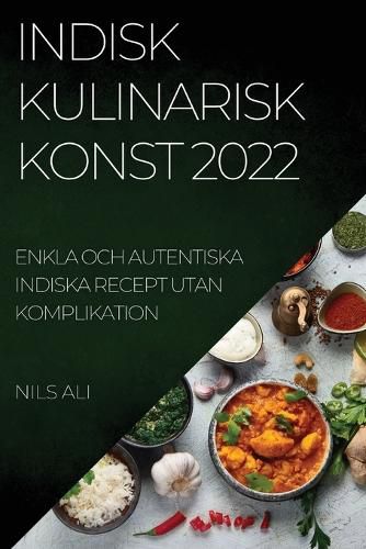 Cover image for Indisk Kulinarisk Konst 2022: Enkla Och Autentiska Indiska Recept Utan Komplikation
