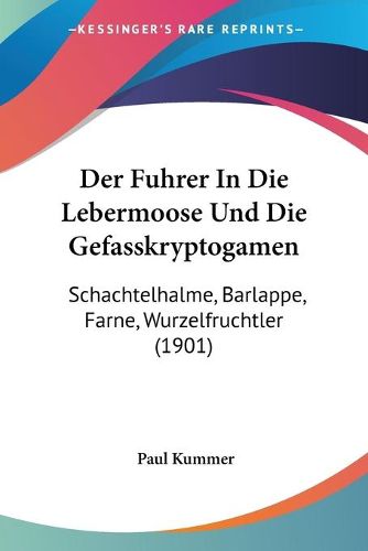 Cover image for Der Fuhrer in Die Lebermoose Und Die Gefasskryptogamen: Schachtelhalme, Barlappe, Farne, Wurzelfruchtler (1901)