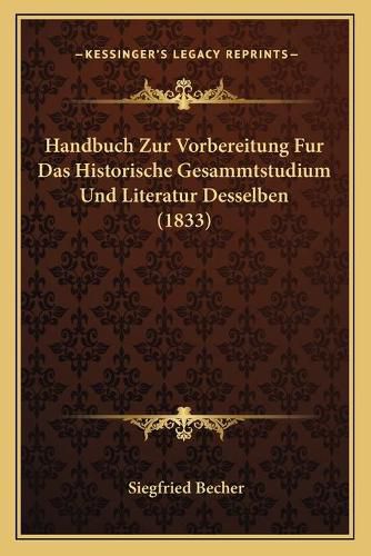 Cover image for Handbuch Zur Vorbereitung Fur Das Historische Gesammtstudium Und Literatur Desselben (1833)