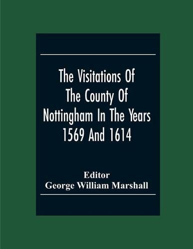 Cover image for The Visitations Of The County Of Nottingham In The Years 1569 And 1614 With Many Other Descents Of The Same County