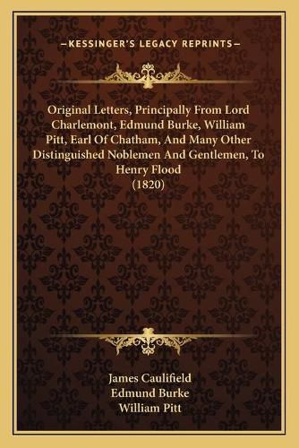 Original Letters, Principally from Lord Charlemont, Edmund Burke, William Pitt, Earl of Chatham, and Many Other Distinguished Noblemen and Gentlemen, to Henry Flood (1820)