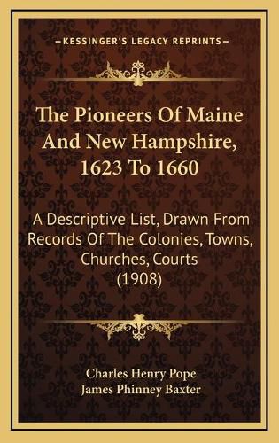 The Pioneers of Maine and New Hampshire, 1623 to 1660: A Descriptive List, Drawn from Records of the Colonies, Towns, Churches, Courts (1908)