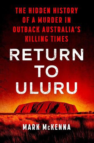 Cover image for Return To Uluru: The Hidden History of a Murder in Outback Australia's Killing Times