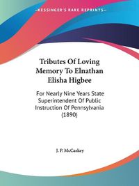 Cover image for Tributes of Loving Memory to Elnathan Elisha Higbee: For Nearly Nine Years State Superintendent of Public Instruction of Pennsylvania (1890)