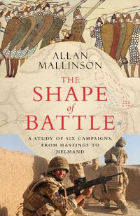 Cover image for The Shape of Battle: Six Campaigns from Hastings to Helmand