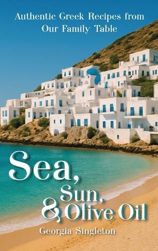 Cover image for Sea, Sun, & Olive Oil Authentic Greek Recipes from Our Family Table