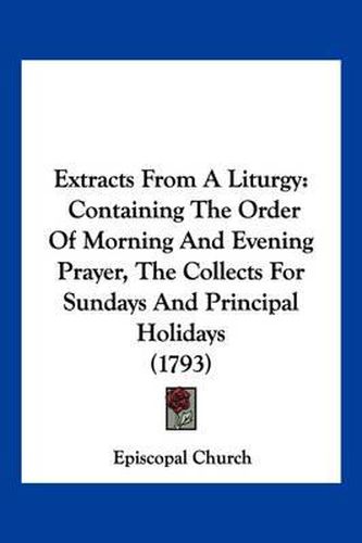 Cover image for Extracts from a Liturgy: Containing the Order of Morning and Evening Prayer, the Collects for Sundays and Principal Holidays (1793)