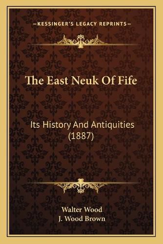 Cover image for The East Neuk of Fife: Its History and Antiquities (1887)