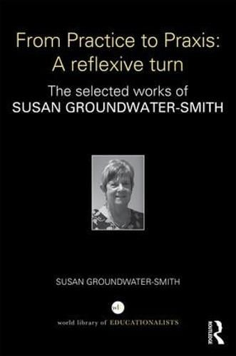 Cover image for From Practice to Praxis: A reflexive turn: The selected works of Susan Groundwater-Smith