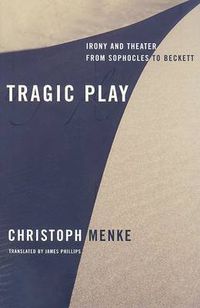 Cover image for Tragic Play: Irony and Theater from Sophocles to Beckett