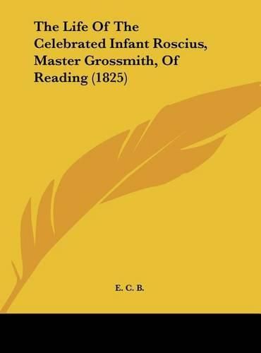 Cover image for The Life of the Celebrated Infant Roscius, Master Grossmith, of Reading (1825)