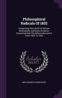 Cover image for Philosophical Radicals of 1832: Comprising the Life of Sir William Molesworth, and Some Incidents Connected with the Reform Movement from 1832 to 1842