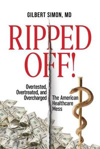 Cover image for Ripped Off!: Overtested, Overtreated and Overcharged, the American Healthcare Mess