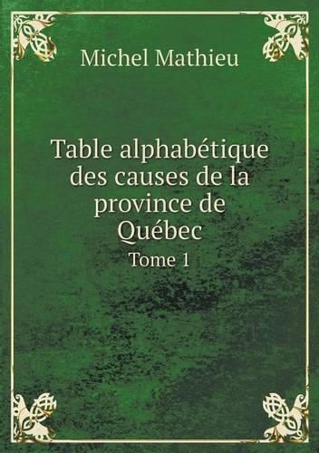 Table alphabetique des causes de la province de Quebec Tome 1