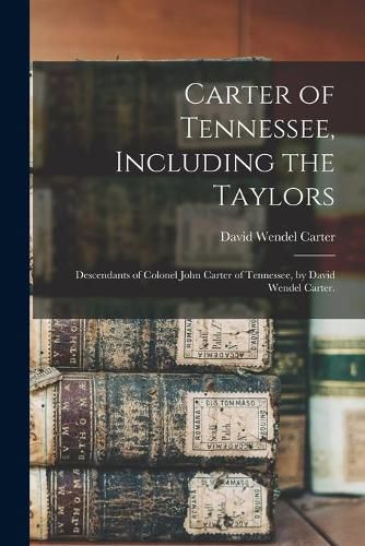 Carter of Tennessee, Including the Taylors; Descendants of Colonel John Carter of Tennessee, by David Wendel Carter.