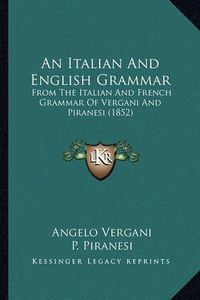 Cover image for An Italian and English Grammar: From the Italian and French Grammar of Vergani and Piranesi (1852)