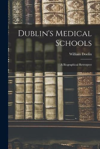 Cover image for Dublin's Medical Schools [electronic Resource]: a Biographical Retrospect