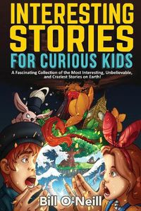 Cover image for Interesting Stories for Curious Kids: A Fascinating Collection of the Most Interesting, Unbelievable, and Craziest Stories on Earth!