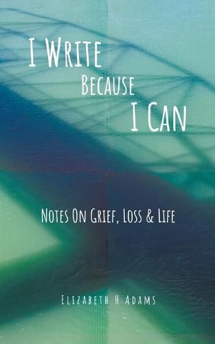 Cover image for I Write Because I Can: Notes On Grief, Loss & Life