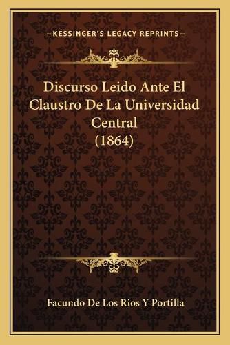 Cover image for Discurso Leido Ante El Claustro de La Universidad Central (1864)