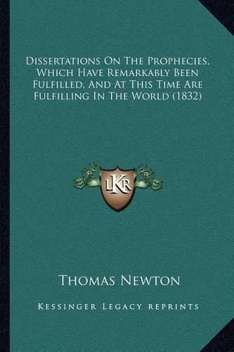 Dissertations on the Prophecies, Which Have Remarkably Been Fulfilled, and at This Time Are Fulfilling in the World (1832)