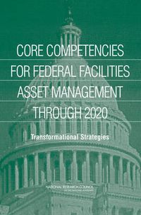 Cover image for Core Competencies for Federal Facilities Asset Management Through 2020: Transformational Strategies