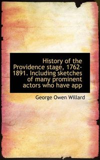 Cover image for History of the Providence Stage, 1762-1891. Including Sketches of Many Prominent Actors Who Have App