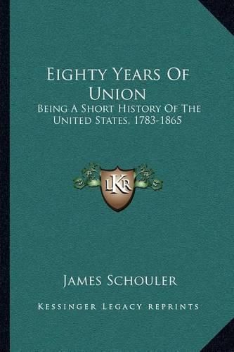 Eighty Years of Union: Being a Short History of the United States, 1783-1865