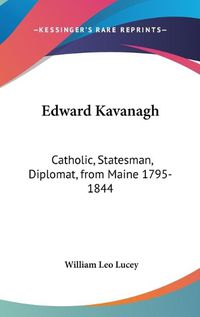 Cover image for Edward Kavanagh: Catholic, Statesman, Diplomat, from Maine 1795-1844