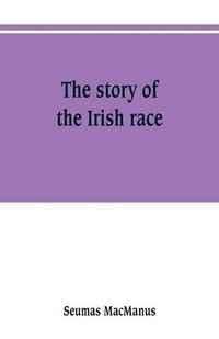 Cover image for The story of the Irish race: a popular history of Ireland