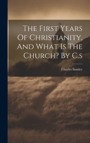 Cover image for The First Years Of Christianity, And What Is The Church? By C.s