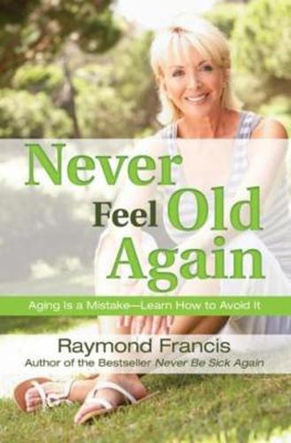 Cover image for Never Feel Old Again: Aging Is a Mistake--Learn How to Avoid It