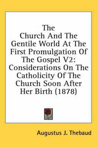 Cover image for The Church and the Gentile World at the First Promulgation of the Gospel V2: Considerations on the Catholicity of the Church Soon After Her Birth (1878)