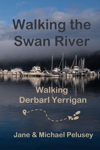 Cover image for Walking the Swan River, Walking Derbarl Yerrigan