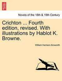 Cover image for Crichton ... Fourth Edition, Revised. with Illustrations by Hablot K. Browne.