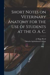 Cover image for Short Notes on Veterinary Anatomy for the Use of Students at the O. A. C. [microform]